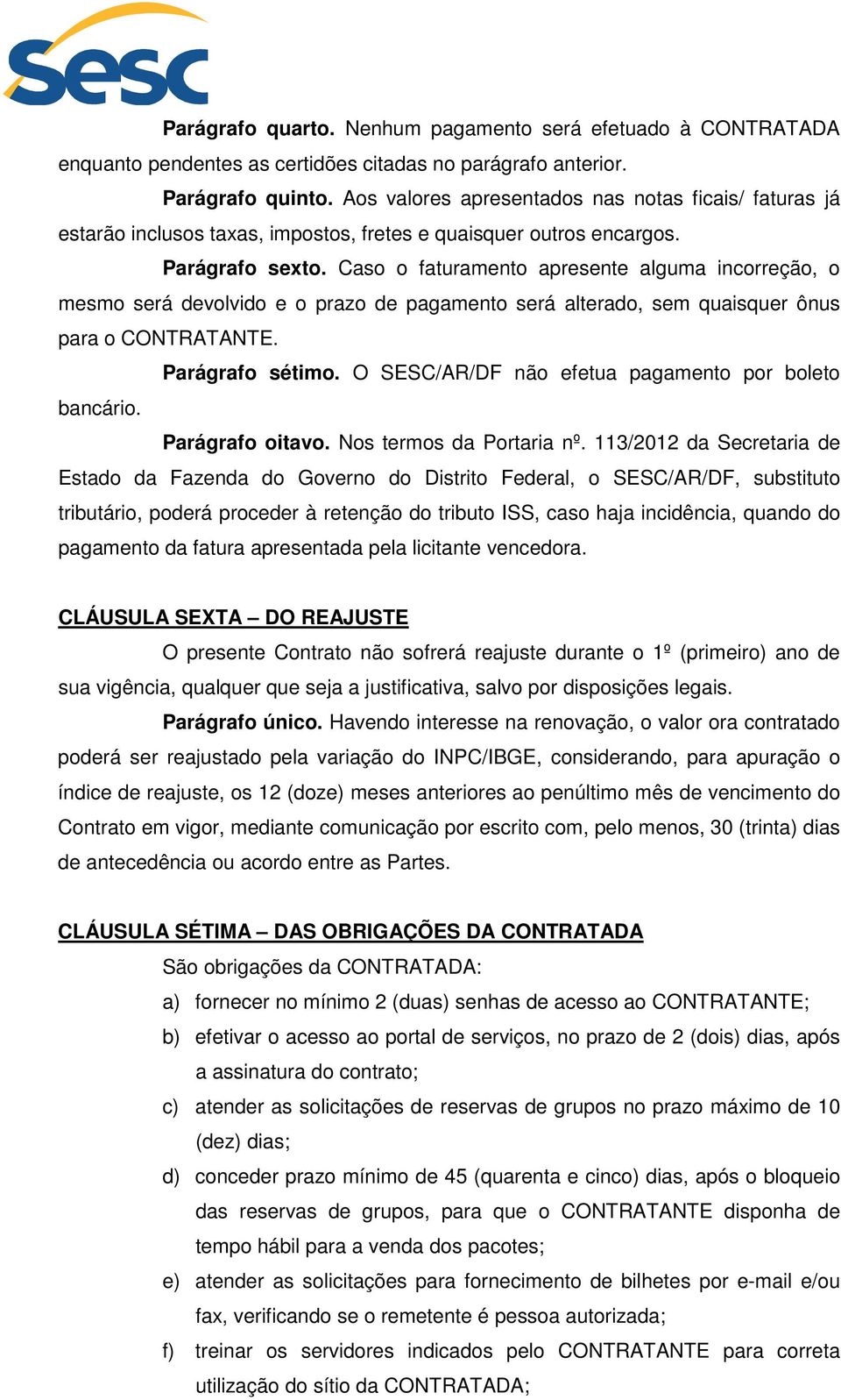 Caso o faturamento apresente alguma incorreção, o mesmo será devolvido e o prazo de pagamento será alterado, sem quaisquer ônus para o CONTRATANTE. Parágrafo sétimo.