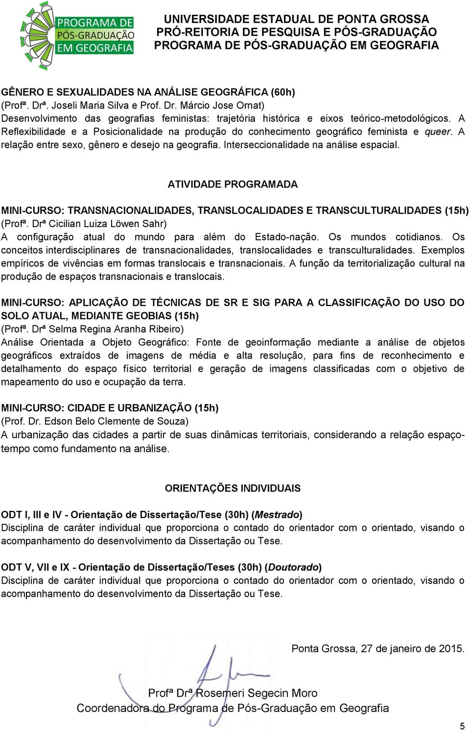 ATIVIDADE PROGRAMADA MINI-CURSO: TRANSNACIONALIDADES, TRANSLOCALIDADES E TRANSCULTURALIDADES (15h) (Profª. Drª Cicilian Luiza Löwen Sahr) A configuração atual do mundo para além do Estado-nação.