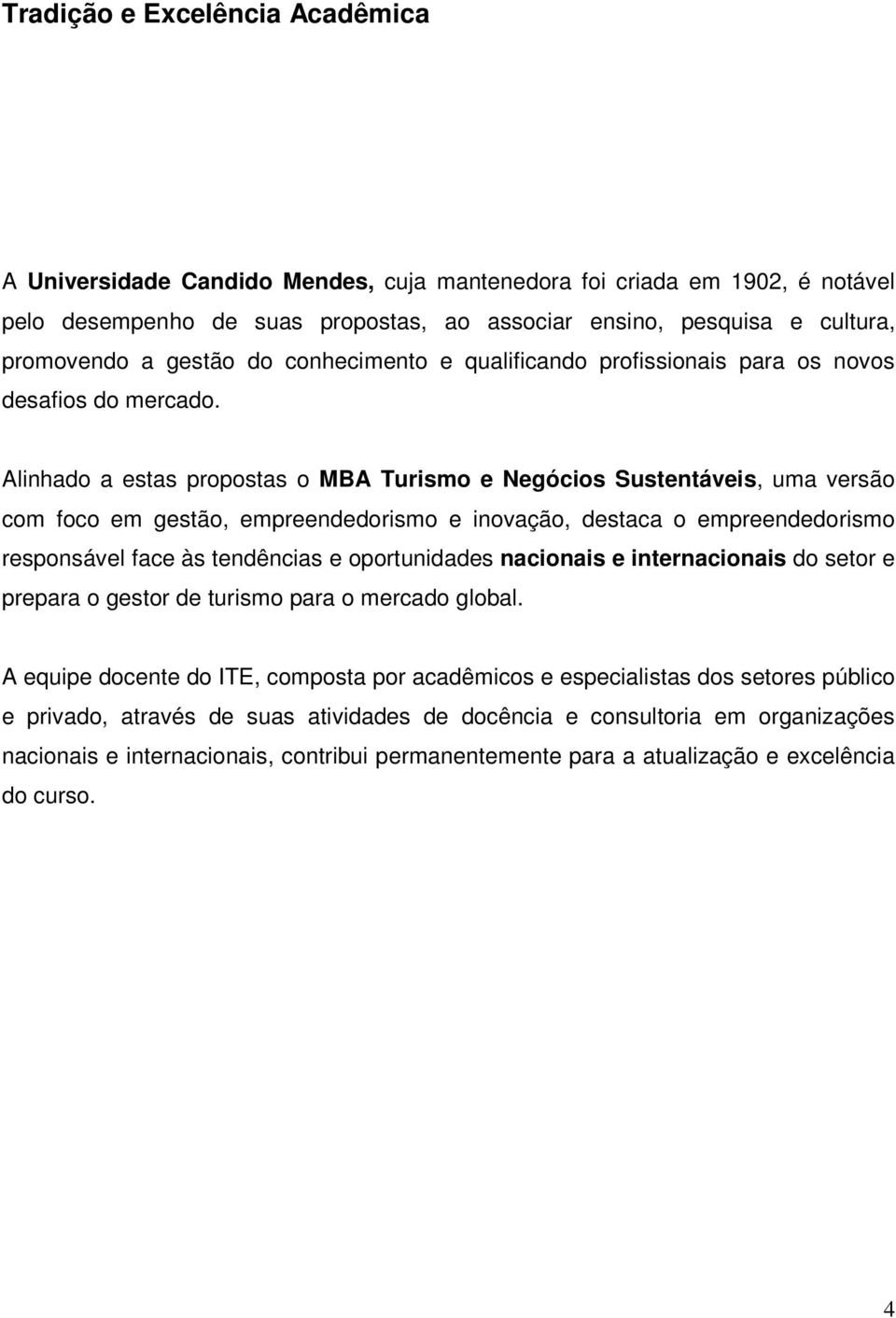 Alinhado a estas propostas o MBA Turismo e Negócios Sustentáveis, uma versão com foco em gestão, empreendedorismo e inovação, destaca o empreendedorismo responsável face às tendências e oportunidades