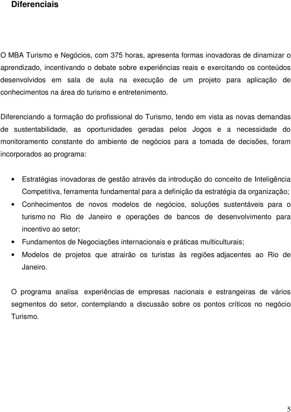 Diferenciando a formação do profissional do Turismo, tendo em vista as novas demandas de sustentabilidade, as oportunidades geradas pelos Jogos e a necessidade do monitoramento constante do ambiente