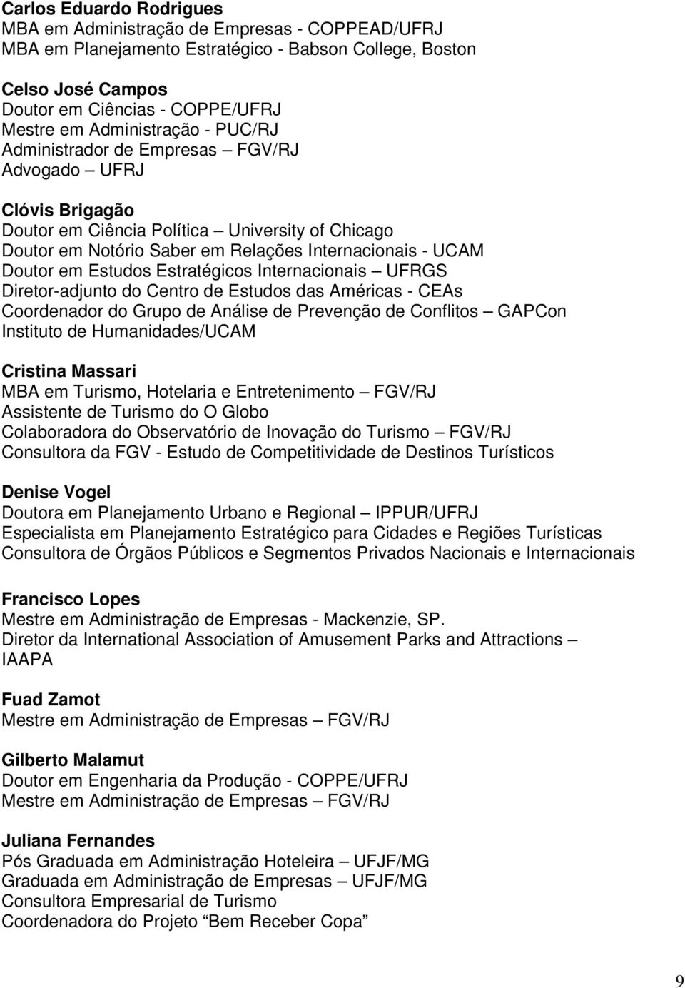 em Estudos Estratégicos Internacionais UFRGS Diretor-adjunto do Centro de Estudos das Américas - CEAs Coordenador do Grupo de Análise de Prevenção de Conflitos GAPCon Instituto de Humanidades/UCAM