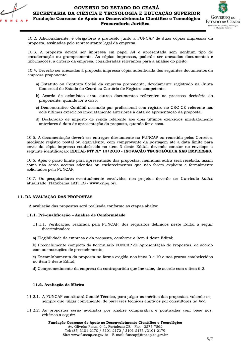 Às cópias impressas, poderão ser anexados documentos e informações, a critério da empresa, consideradas relevantes para a análise do pleito. 10.4.