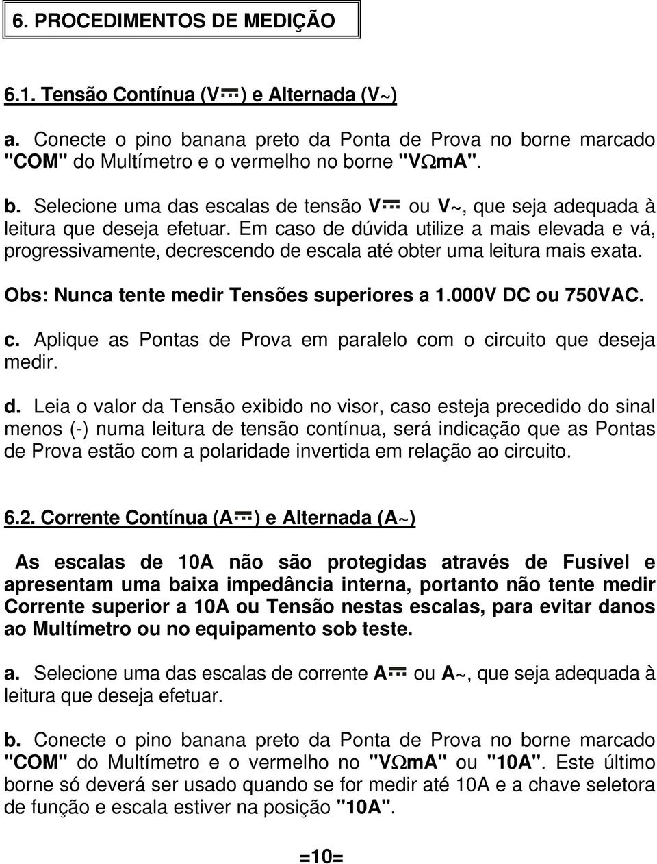 d. Leia o valor da Tensão exibido no visor, caso esteja precedido do sinal menos (-) numa leitura de tensão contínua, será indicação que as Pontas de Prova estão com a polaridade invertida em relação