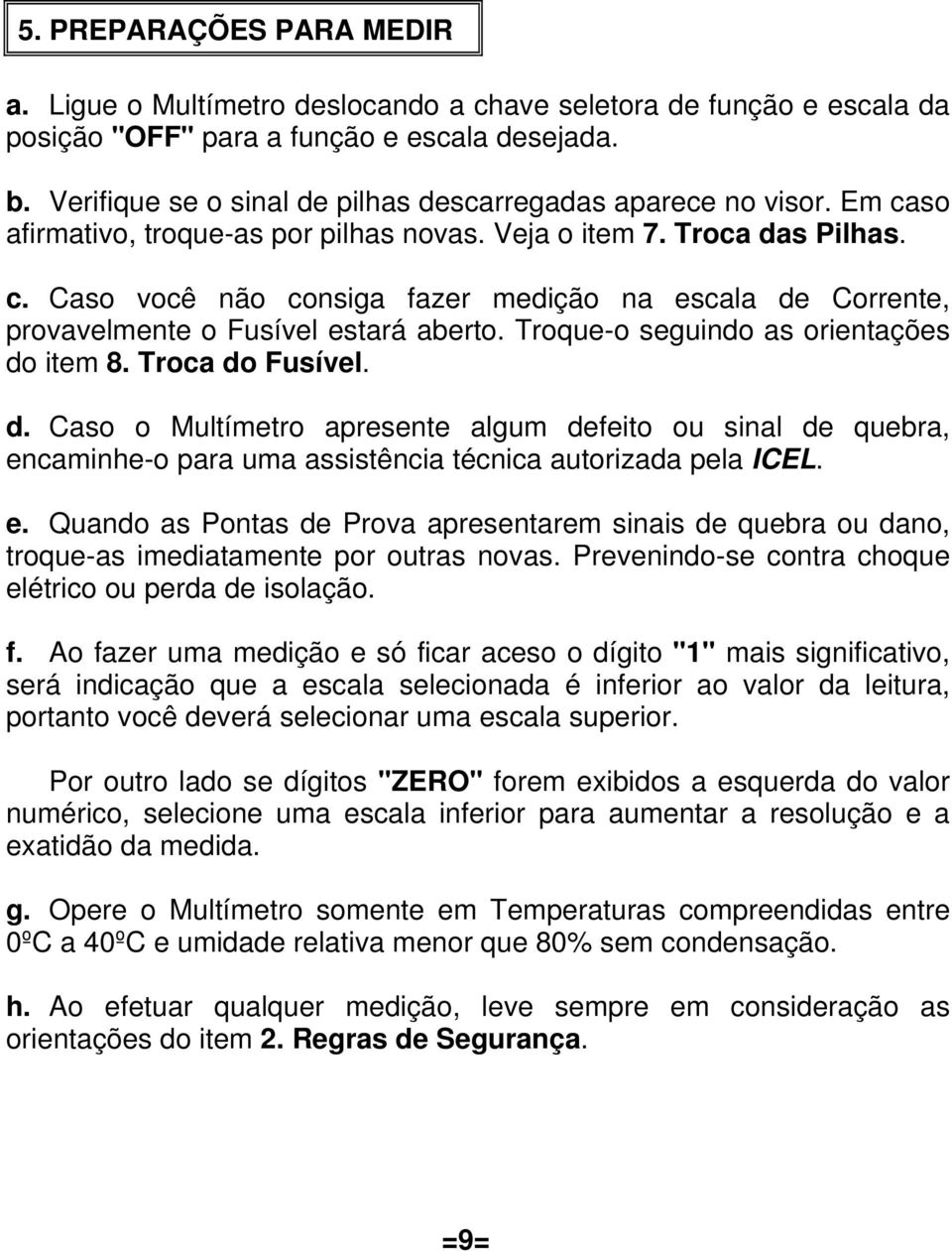 Troque-o seguindo as orientações do item 8. Troca do Fusível. d. Caso o Multímetro apresente algum defeito ou sinal de quebra, en