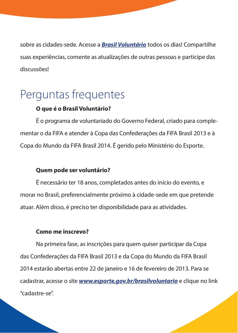 É o programa de voluntariado do Governo Federal, criado para complementar o da FIFA e atender à Copa das Confederações da FIFA Brasil 2013 e à Copa do Mundo da FIFA Brasil 2014.