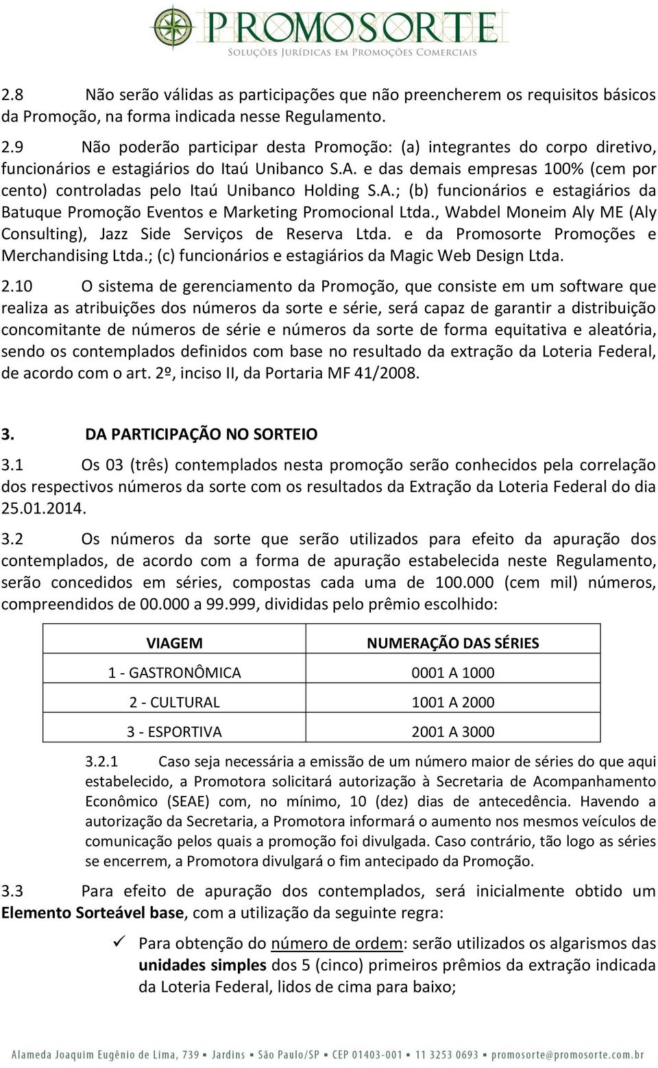 e das demais empresas 100% (cem por cento) controladas pelo Itaú Unibanco Holding S.A.; (b) funcionários e estagiários da Batuque Promoção Eventos e Marketing Promocional Ltda.