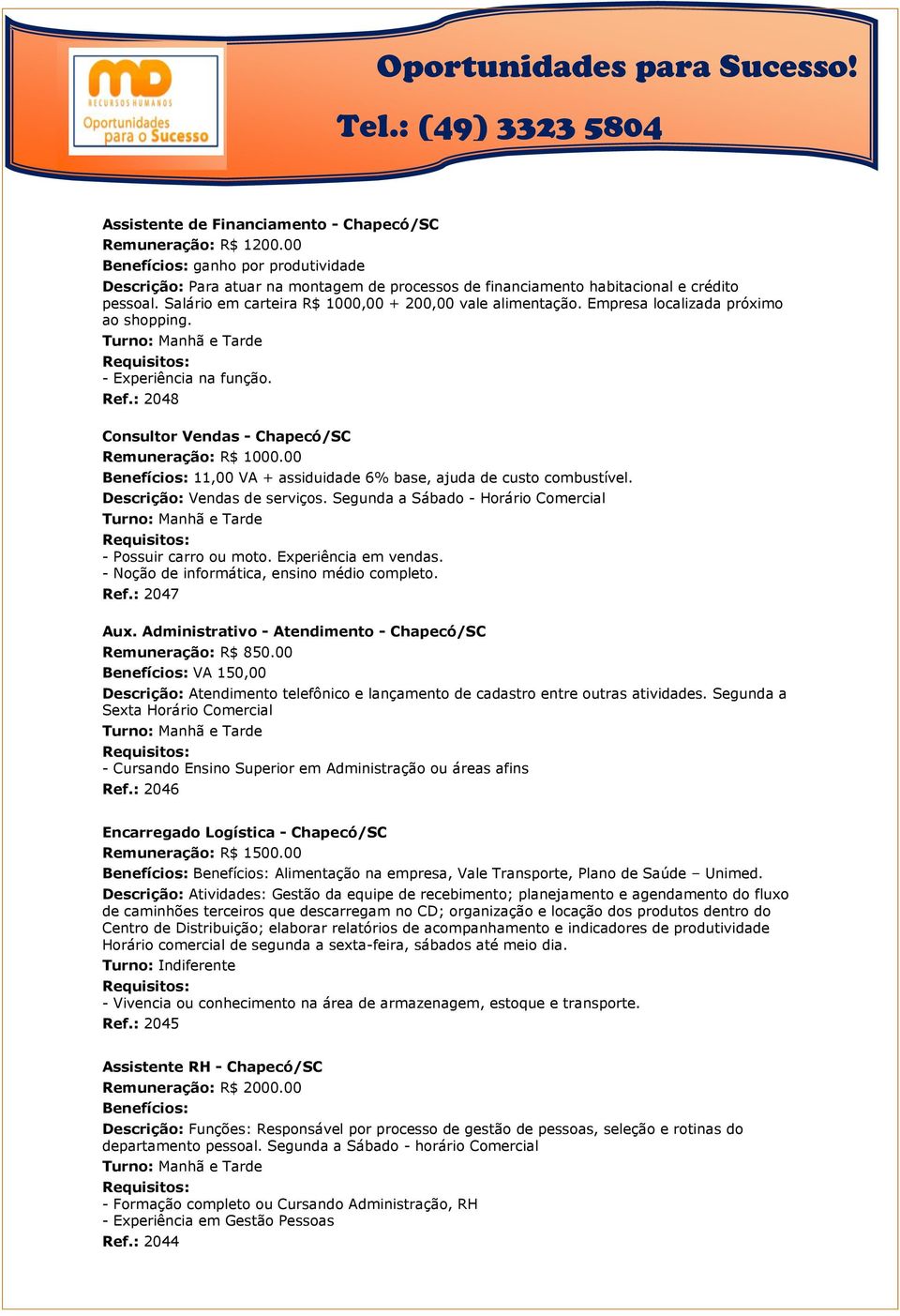 00 11,00 VA + assiduidade 6% base, ajuda de custo combustível. Descrição: Vendas de serviços. Segunda a Sábado - Horário Comercial - Possuir carro ou moto. Experiência em vendas.