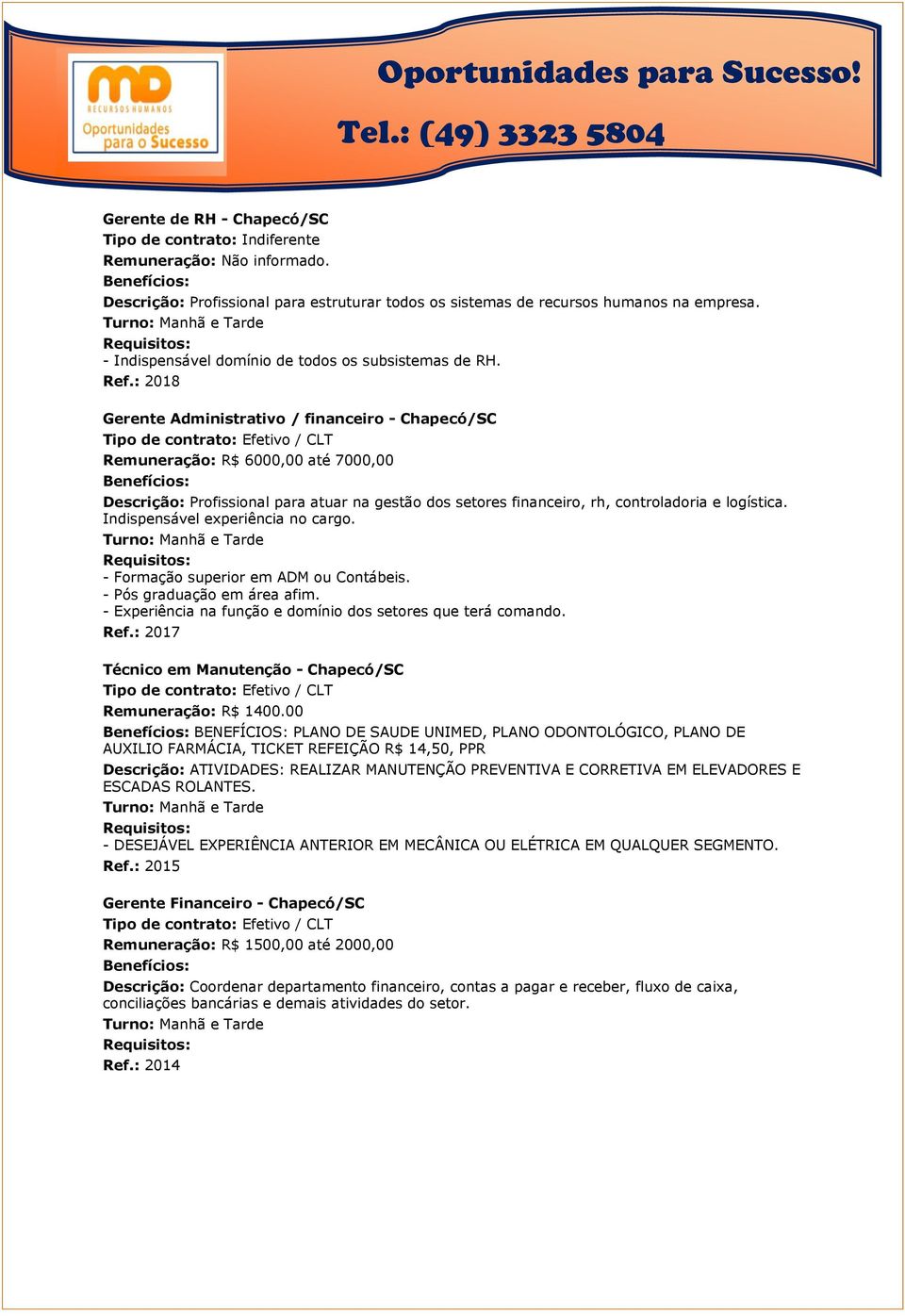 : 2018 Gerente Administrativo / financeiro - Chapecó/SC Remuneração: R$ 6000,00 até 7000,00 Descrição: Profissional para atuar na gestão dos setores financeiro, rh, controladoria e logística.