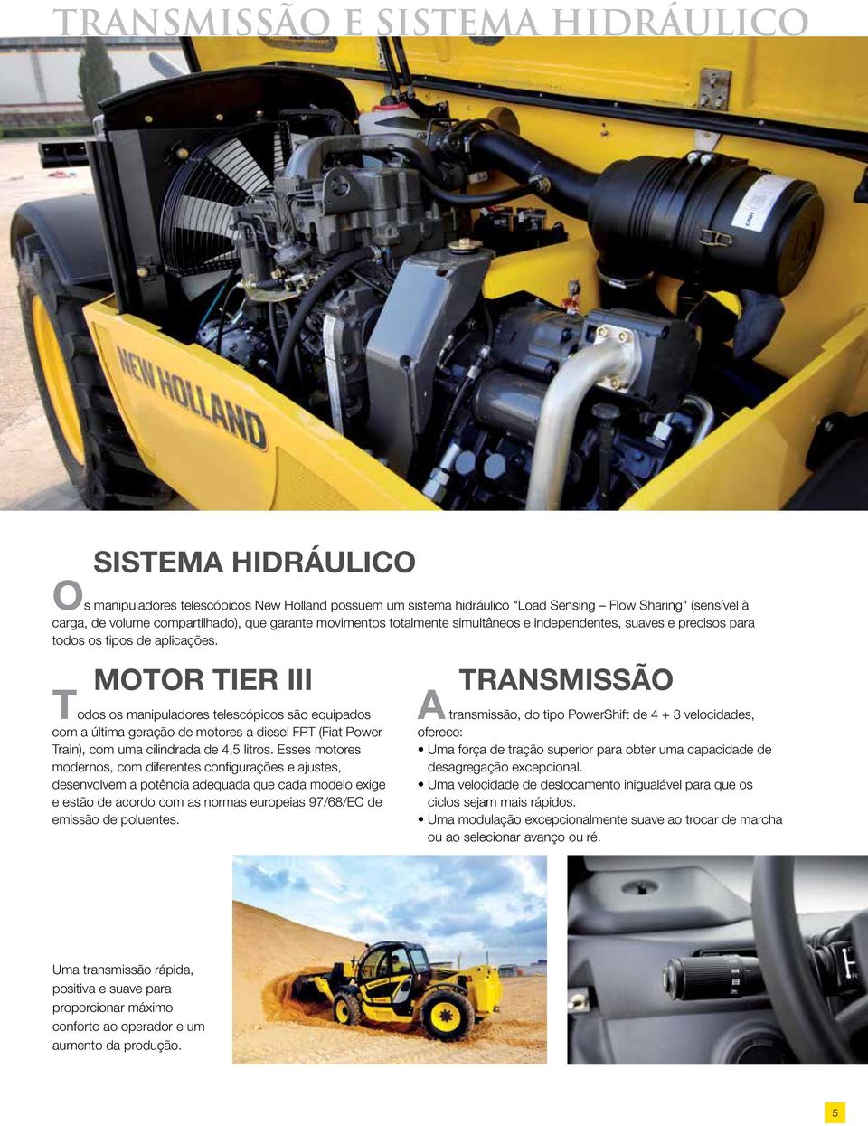 MOTOR TIER III Todos os manipuladores telescópicos são equipados com a última geração de motores a diesel FPT (Fiat Power Train), com uma cilindrada de 4,5 litros.
