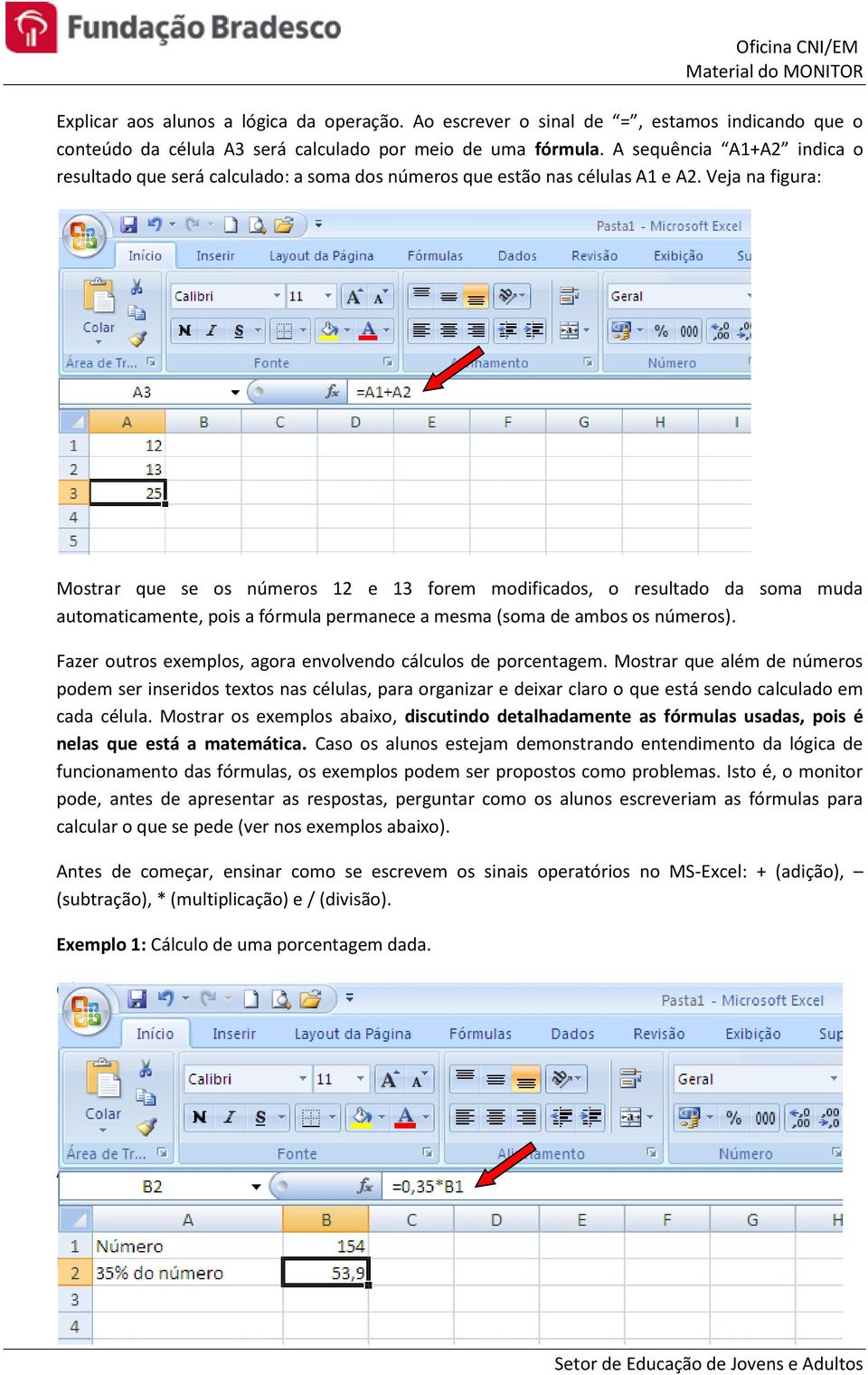 Veja na figura: Mostrar que se os números 12 e 13 forem modificados, o resultado da soma muda automaticamente, pois a fórmula permanece a mesma (soma de ambos os números).