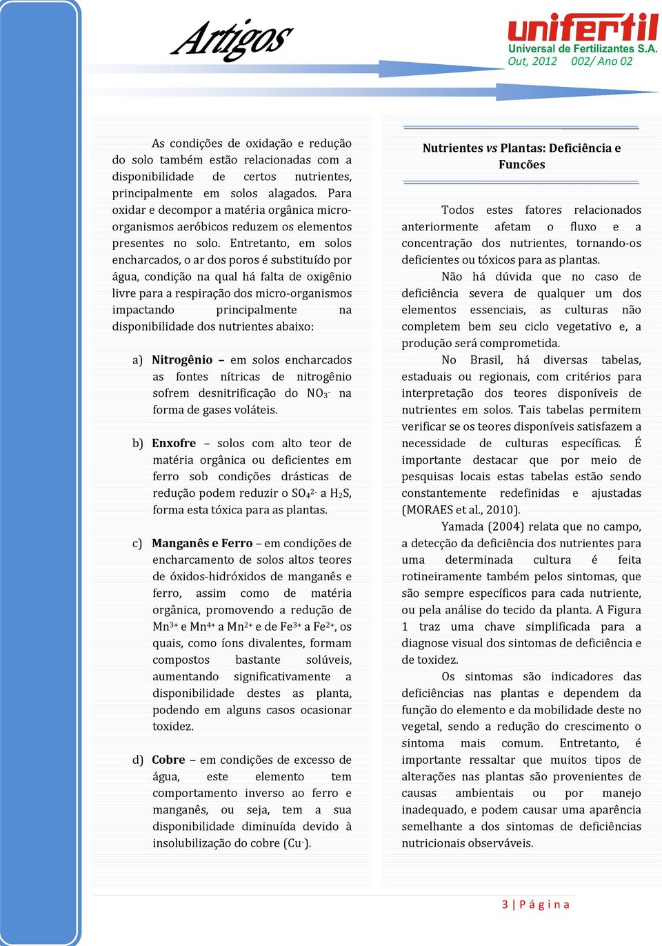 Entretanto, em solos encharcados, o ar dos poros é substituído por água, condição na qual há falta de oxigênio livre para a respiração dos micro-organismos impactando principalmente na