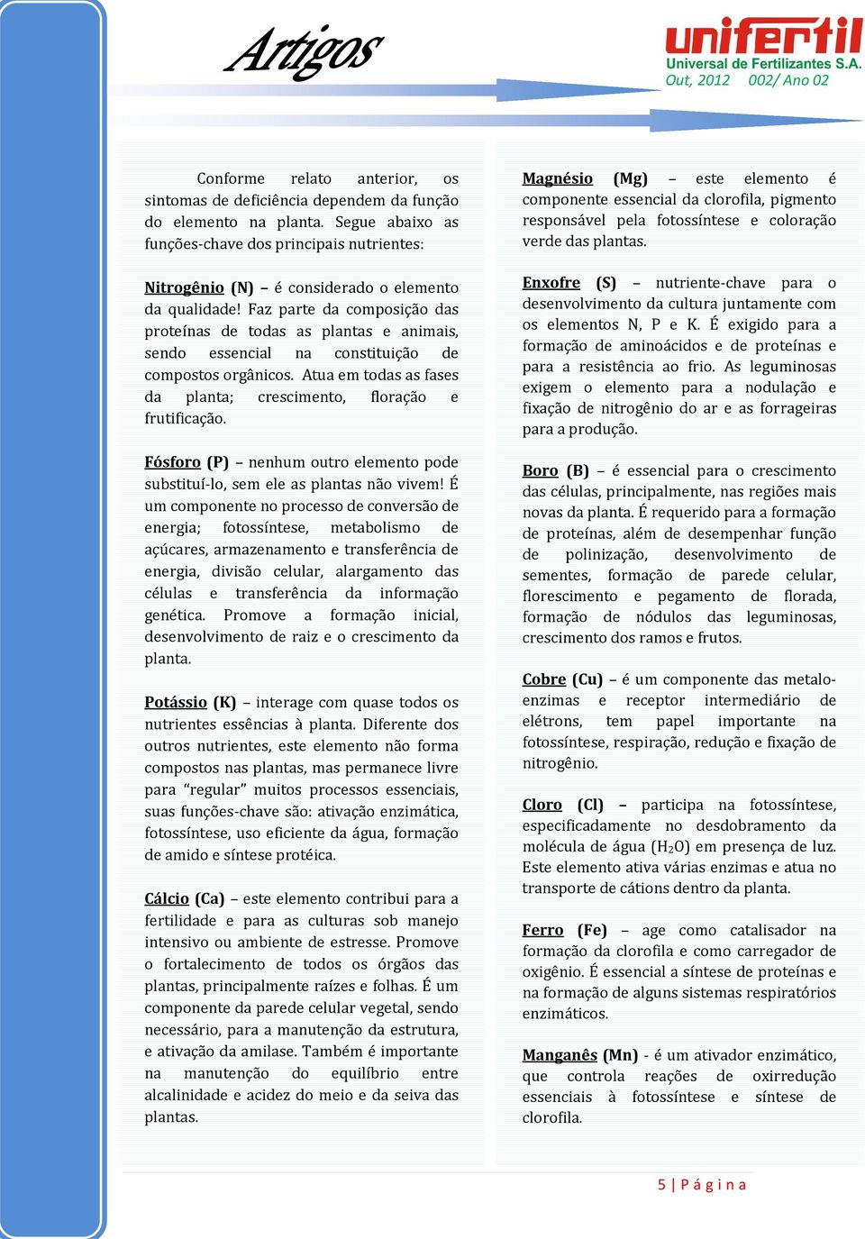 Faz parte da composição das proteínas de todas as plantas e animais, sendo essencial na constituição de compostos orgânicos. Atua em todas as fases da planta; crescimento, floração e frutificação.