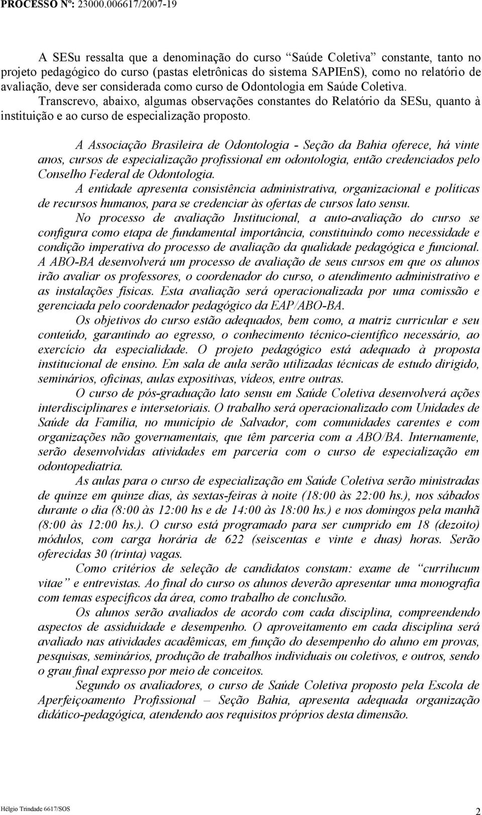 A Associação Brasileira de Odontologia - Seção da Bahia oferece, há vinte anos, cursos de especialização profissional em odontologia, então credenciados pelo Conselho Federal de Odontologia.