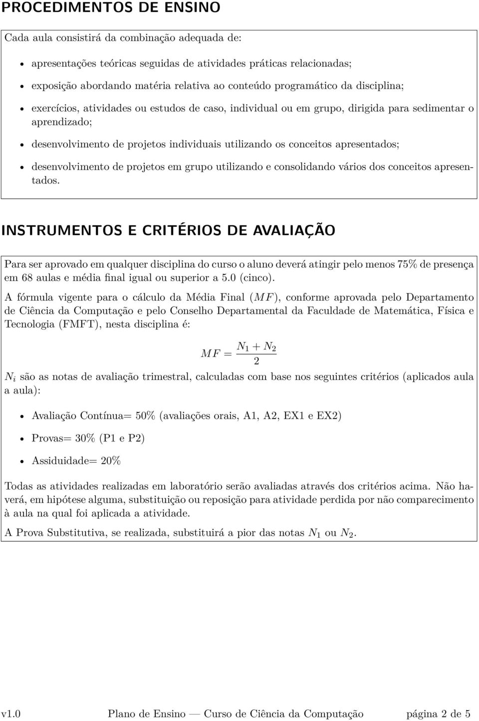 apresentados; desenvolvimento de projetos em grupo utilizando e consolidando vários dos conceitos apresentados.