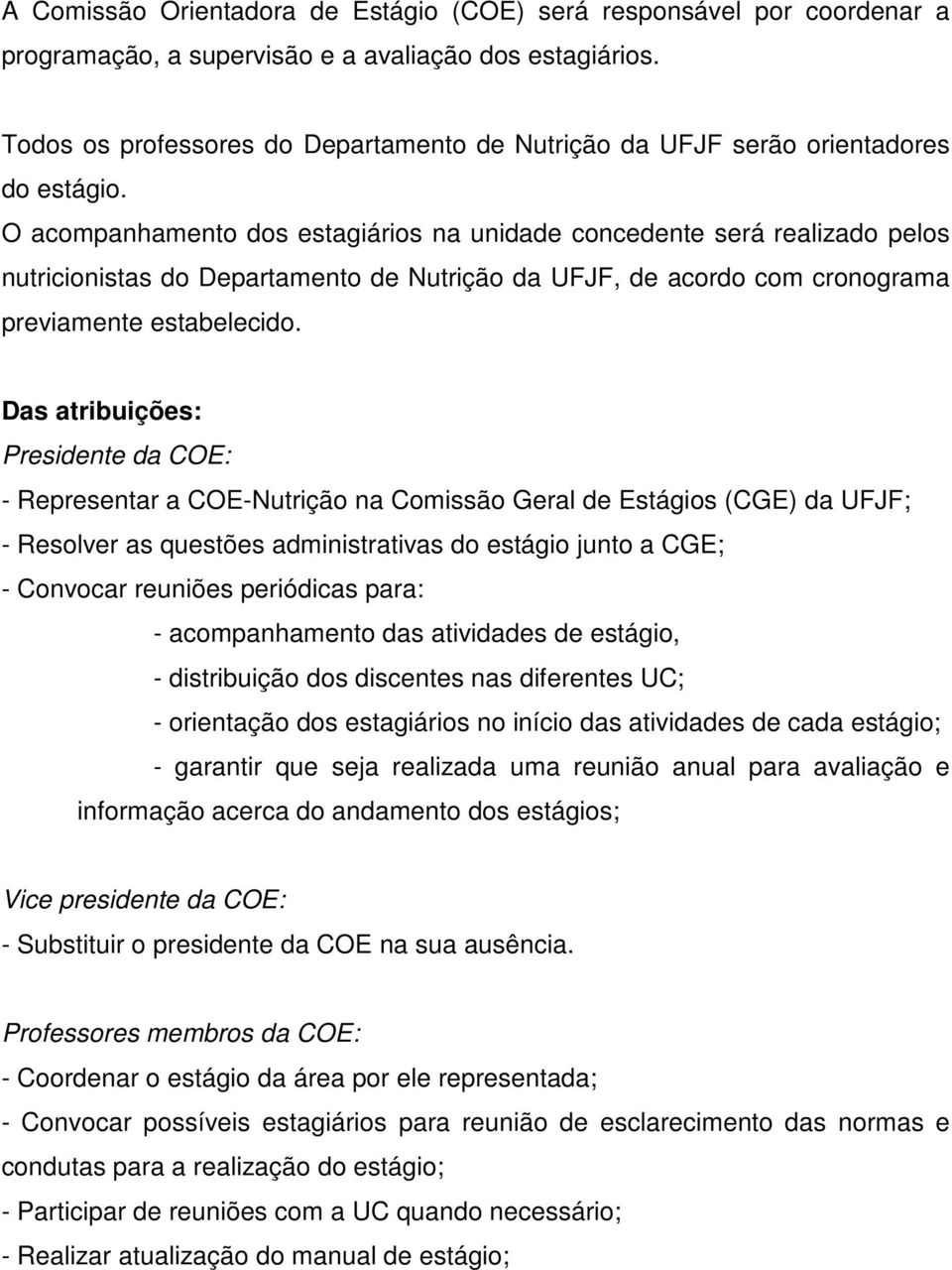 O acompanhamento dos estagiários na unidade concedente será realizado pelos nutricionistas do Departamento de Nutrição da UFJF, de acordo com cronograma previamente estabelecido.