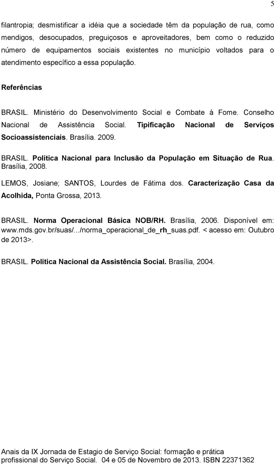 Tipificação Nacional de Serviços Socioassistenciais. Brasília. 2009. BRASIL. Política Nacional para Inclusão da População em Situação de Rua. Brasília, 2008.