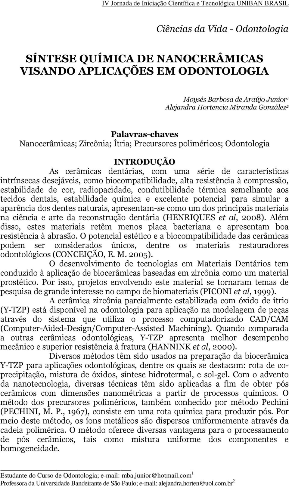 resistência à compressão, estabilidade de cor, radiopacidade, condutibilidade térmica semelhante aos tecidos dentais, estabilidade química e excelente potencial para simular a aparência dos dentes