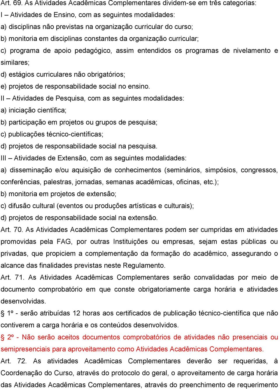 monitoria em disciplinas constantes da organização curricular; c) programa de apoio pedagógico, assim entendidos os programas de nivelamento e similares; d) estágios curriculares não obrigatórios; e)