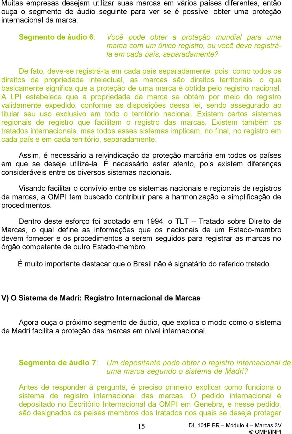 De fato, deve-se registrá-la em cada país separadamente, pois, como todos os direitos da propriedade intelectual, as marcas são direitos territoriais, o que basicamente significa que a proteção de