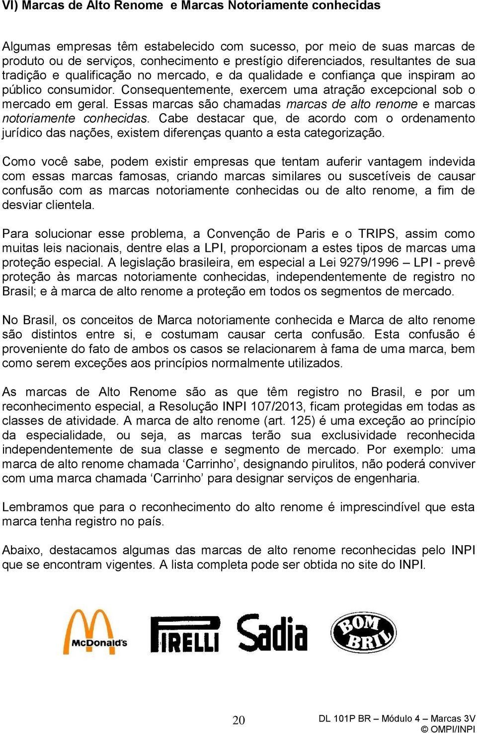 Essas marcas são chamadas marcas de alto renome e marcas notoriamente conhecidas. Cabe destacar que, de acordo com o ordenamento jurídico das nações, existem diferenças quanto a esta categorização.