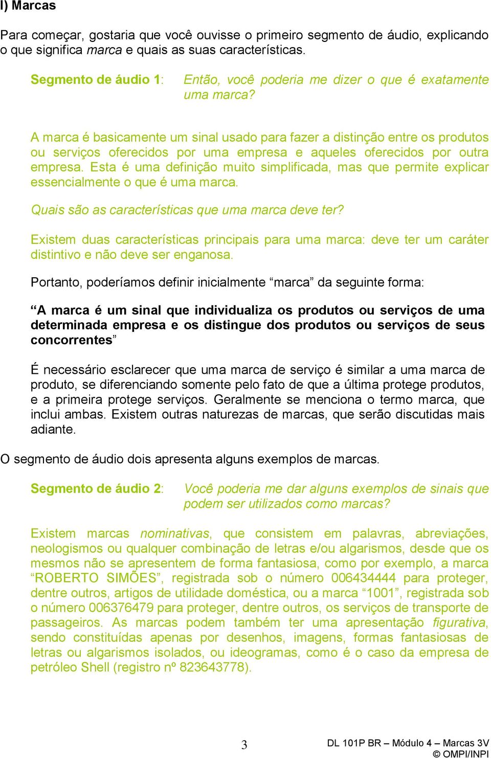 A marca é basicamente um sinal usado para fazer a distinção entre os produtos ou serviços oferecidos por uma empresa e aqueles oferecidos por outra empresa.