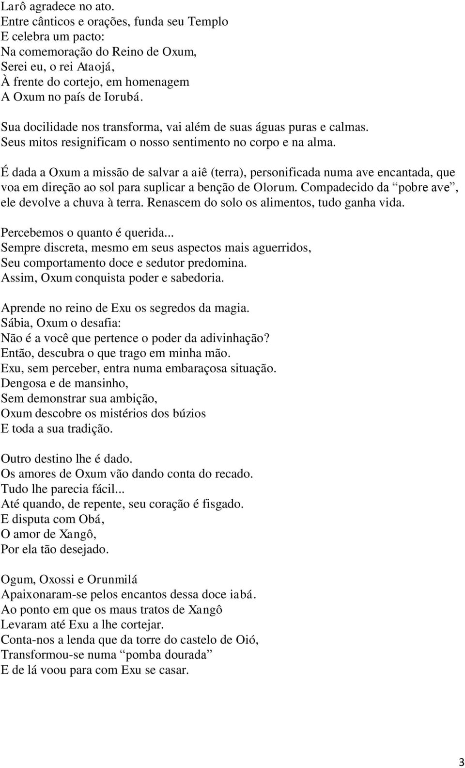 Sua docilidade nos transforma, vai além de suas águas puras e calmas. Seus mitos resignificam o nosso sentimento no corpo e na alma.