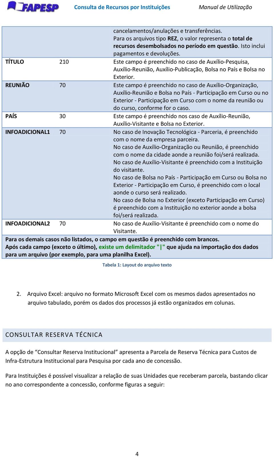 REUNIÃO 70 Este campo é preenchido no caso de Auxílio-Organização, Auxílio-Reunião e Bolsa no País - Participação em Curso ou no Exterior - Participação em Curso com o nome da reunião ou do curso,