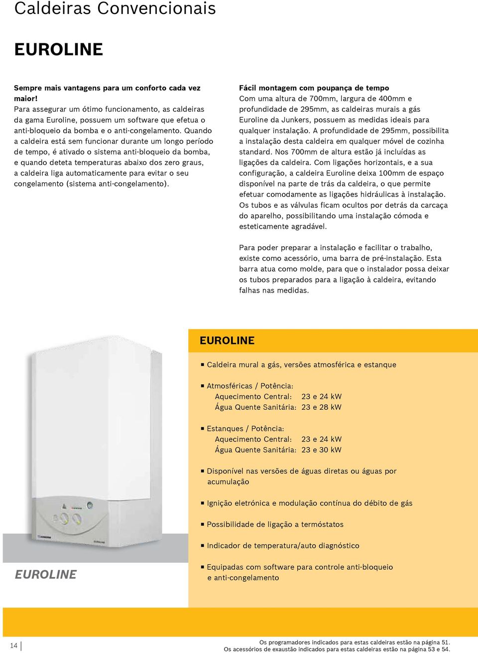 Quando a caldeira está sem funcionar durante um longo período de tempo, é ativado o sistema anti-bloqueio da bomba, e quando deteta temperaturas abaixo dos zero graus, a caldeira liga automaticamente