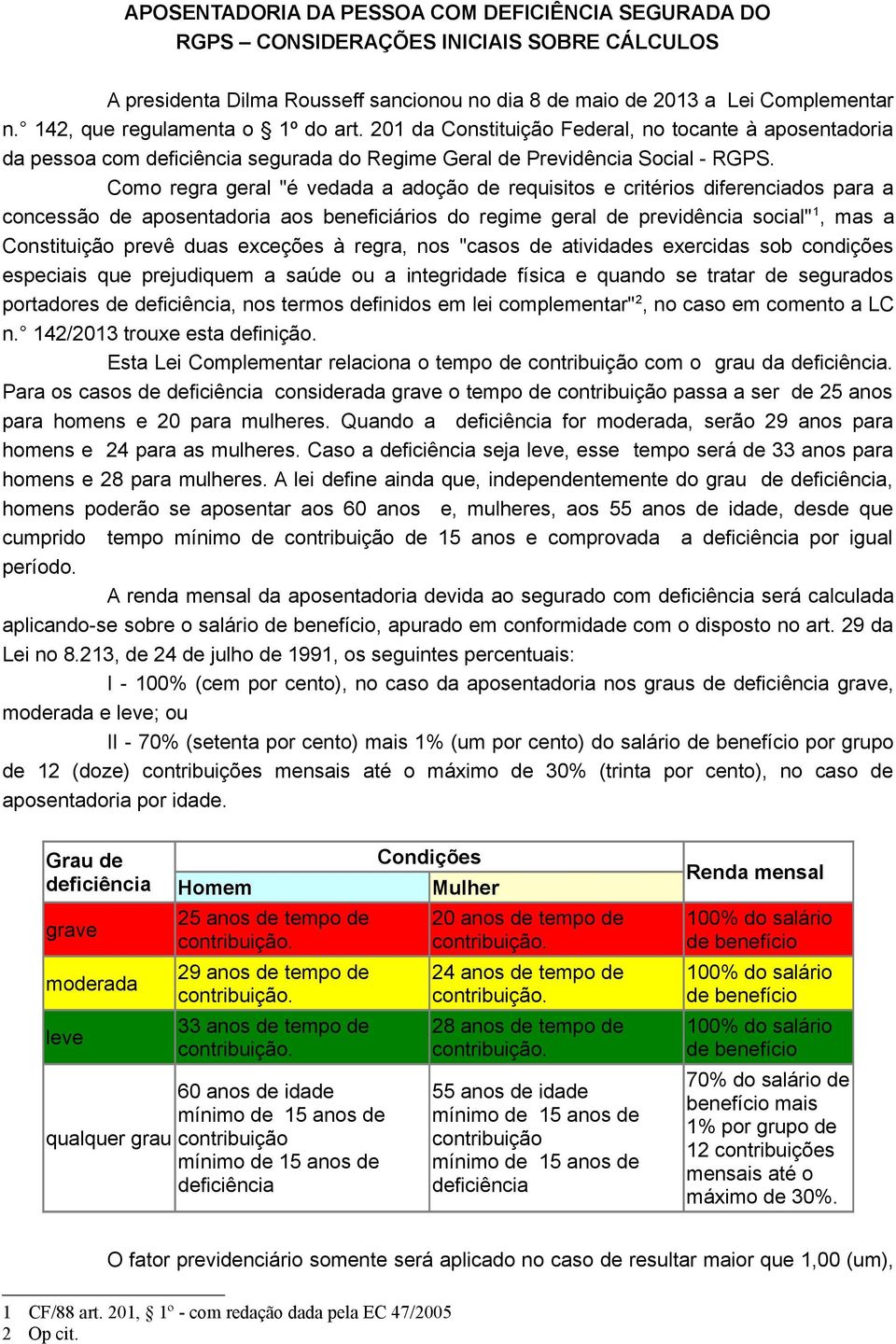 Como regra geral "é vedada a adoção de requisitos e critérios diferenciados para a concessão de aposentadoria aos beneficiários do regime geral de previdência social" 1, mas a Constituição prevê duas