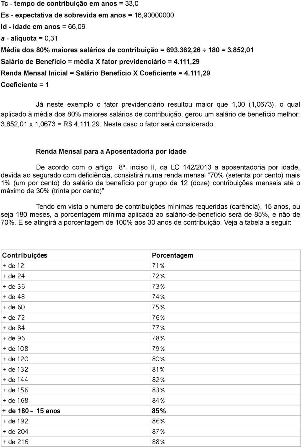 111,29 Coeficiente = 1 Já neste exemplo o fator previdenciário resultou maior que 1,00 (1,0673), o qual aplicado à média dos 80% maiores salários de contribuição, gerou um salário de benefício