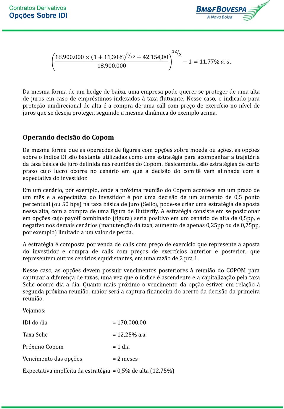 Nesse caso, o indicado para proteça o unidirecional de alta e a compra de uma call com preço de exercício no nível de juros que se deseja proteger, seguindo a mesma dina mica do exemplo acima.