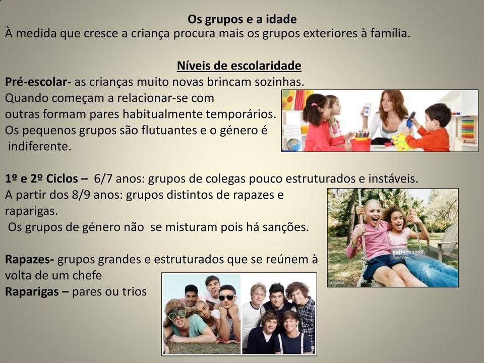 Quando começam a relacionar-se com outras formam pares habitualmente temporários. Os pequenos grupos são flutuantes e o género é indiferente.