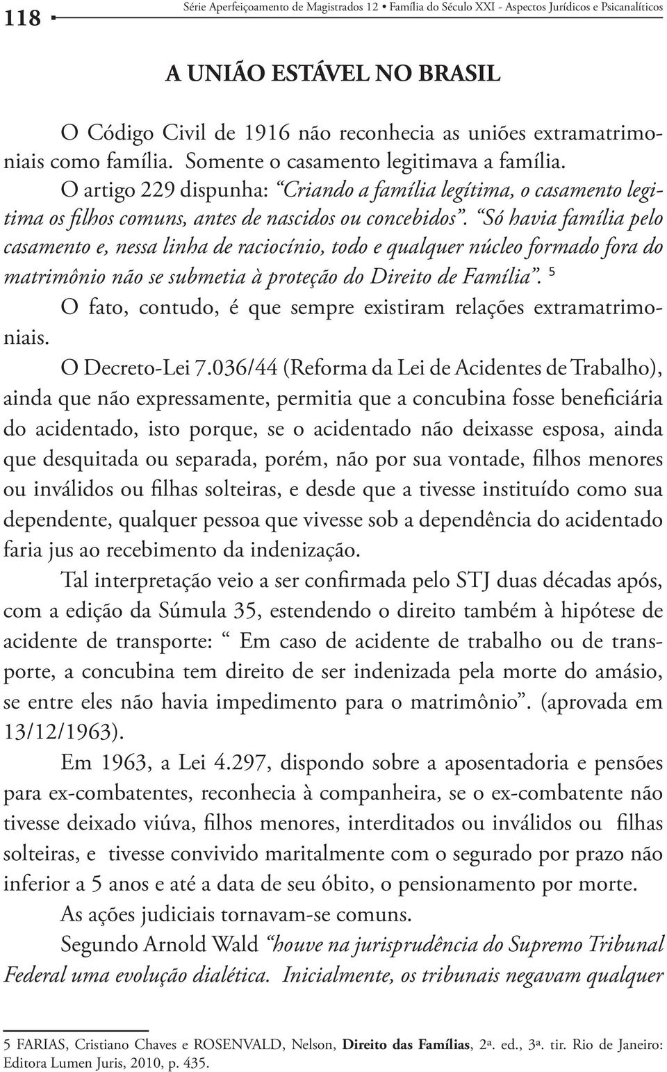 Só havia família pelo casamento e, nessa linha de raciocínio, todo e qualquer núcleo formado fora do matrimônio não se submetia à proteção do Direito de Família.