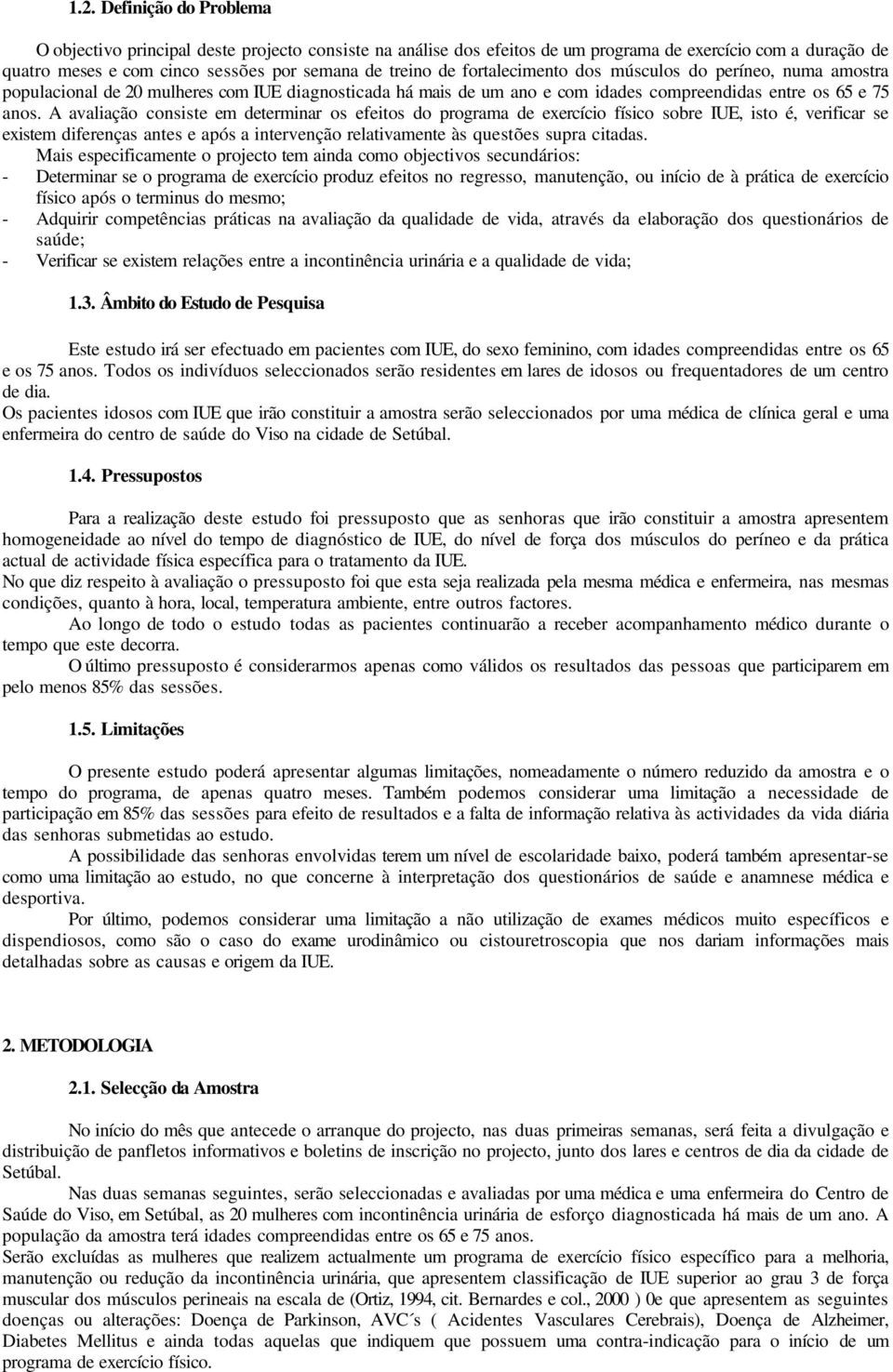 A avaliação consiste em determinar os efeitos do programa de exercício físico sobre IUE, isto é, verificar se existem diferenças antes e após a intervenção relativamente às questões supra citadas.