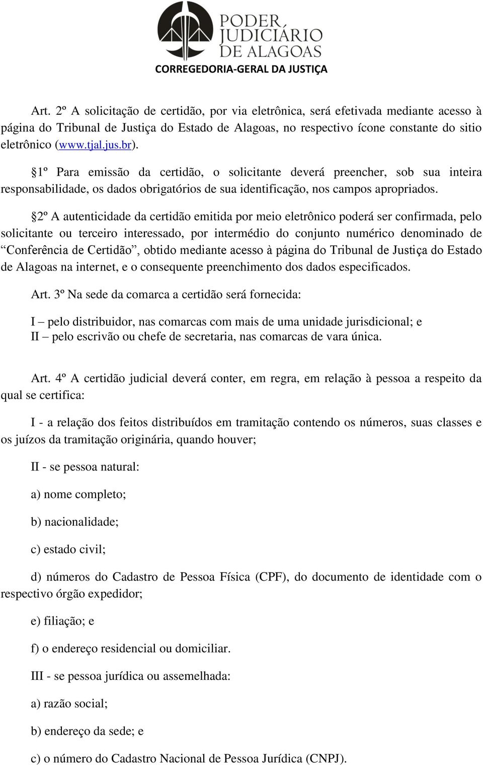 2º A autenticidade da certidão emitida por meio eletrônico poderá ser confirmada, pelo solicitante ou terceiro interessado, por intermédio do conjunto numérico denominado de Conferência de Certidão,