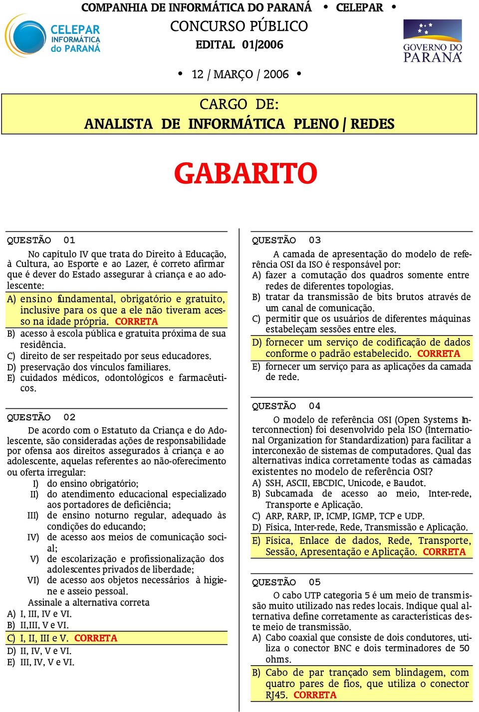 não tiveram acesso na idade própria. B) acesso à escola pública e gratuita próxima de sua residência. C) direito de ser respeitado por seus educadores. D) preservação dos vínculos familiares.