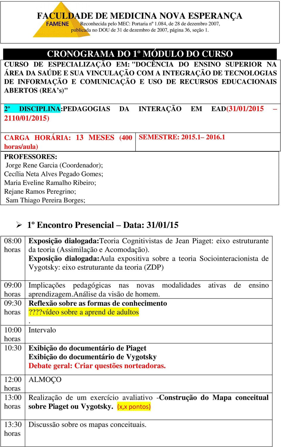 RECURSOS EDUCACIONAIS ABERTOS (REA s)" 2º DISCIPLINA:PEDAGOGIAS DA INTERAÇÃO EM EAD(31/01/2015 2110/01/2015) CARGA HORÁRIA: 13 MESES (400 /aula) PROFESSORES: Jorge Rene Garcia (Coordenador); Cecília