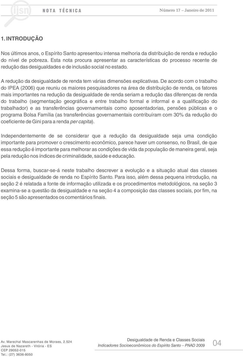 De acordo com o trabalho do IPEA (2006) que reuniu os maiores pesquisadores na área de distribuição de renda, os fatores mais importantes na redução da desigualdade de renda seriam a redução das