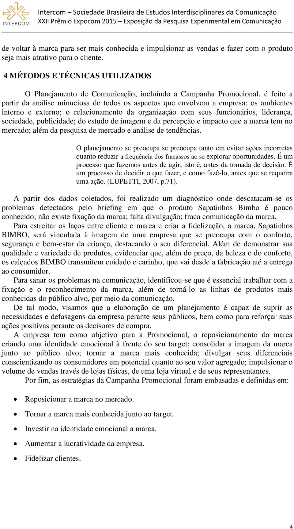 interno e externo; o relacionamento da organização com seus funcionários, liderança, sociedade, publicidade; do estudo de imagem e da percepção e impacto que a marca tem no mercado; além da pesquisa