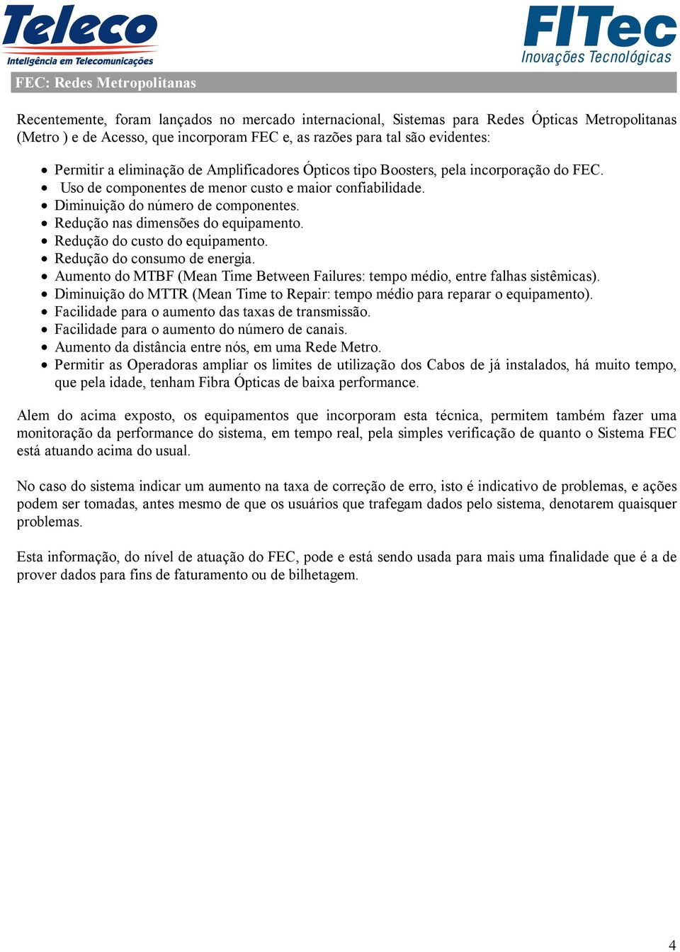 Redução nas dimensões do equipamento. Redução do custo do equipamento. Redução do consumo de energia. Aumento do MTBF (Mean Time Between Failures: tempo médio, entre falhas sistêmicas).