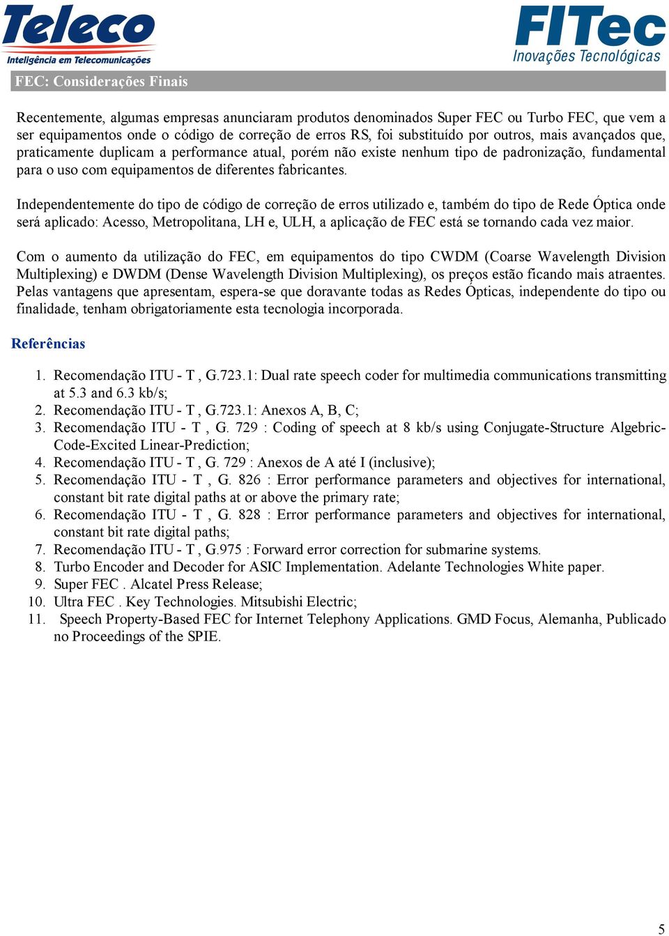 Independentemente do tipo de código de correção de erros utilizado e, também do tipo de Rede Óptica onde será aplicado: Acesso, Metropolitana, LH e, ULH, a aplicação de FEC está se tornando cada vez