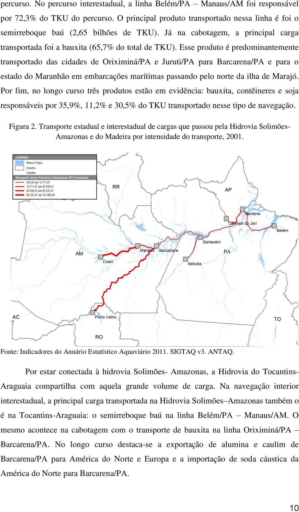 Esse produto é predominantemente transportado das cidades de Oriximiná/PA e Juruti/PA para Barcarena/PA e para o estado do Maranhão em embarcações marítimas passando pelo norte da ilha de Marajó.