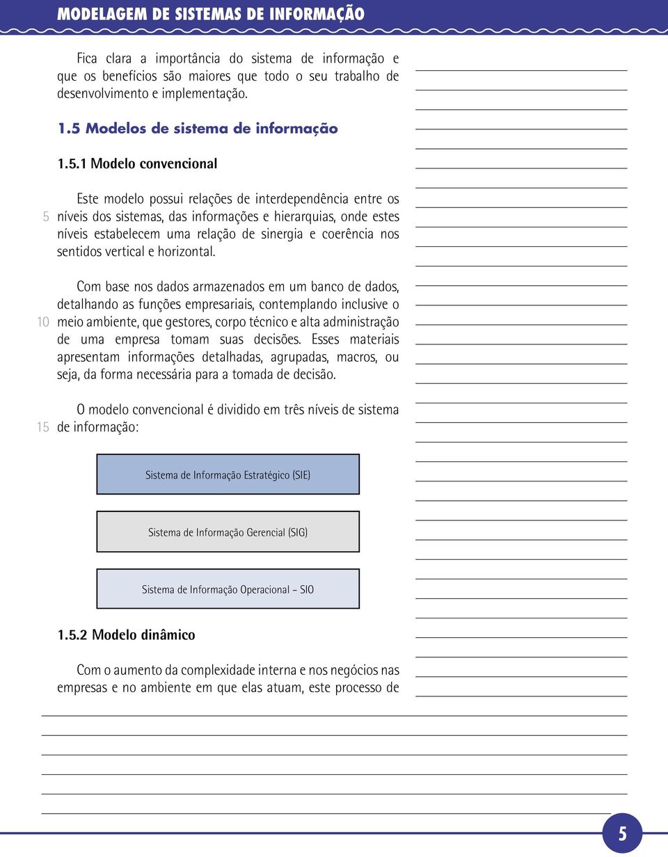 .1 Modelo convencional Este modelo possui relações de interdependência entre os níveis dos sistemas, das informações e hierarquias, onde estes níveis estabelecem uma relação de sinergia e coerência