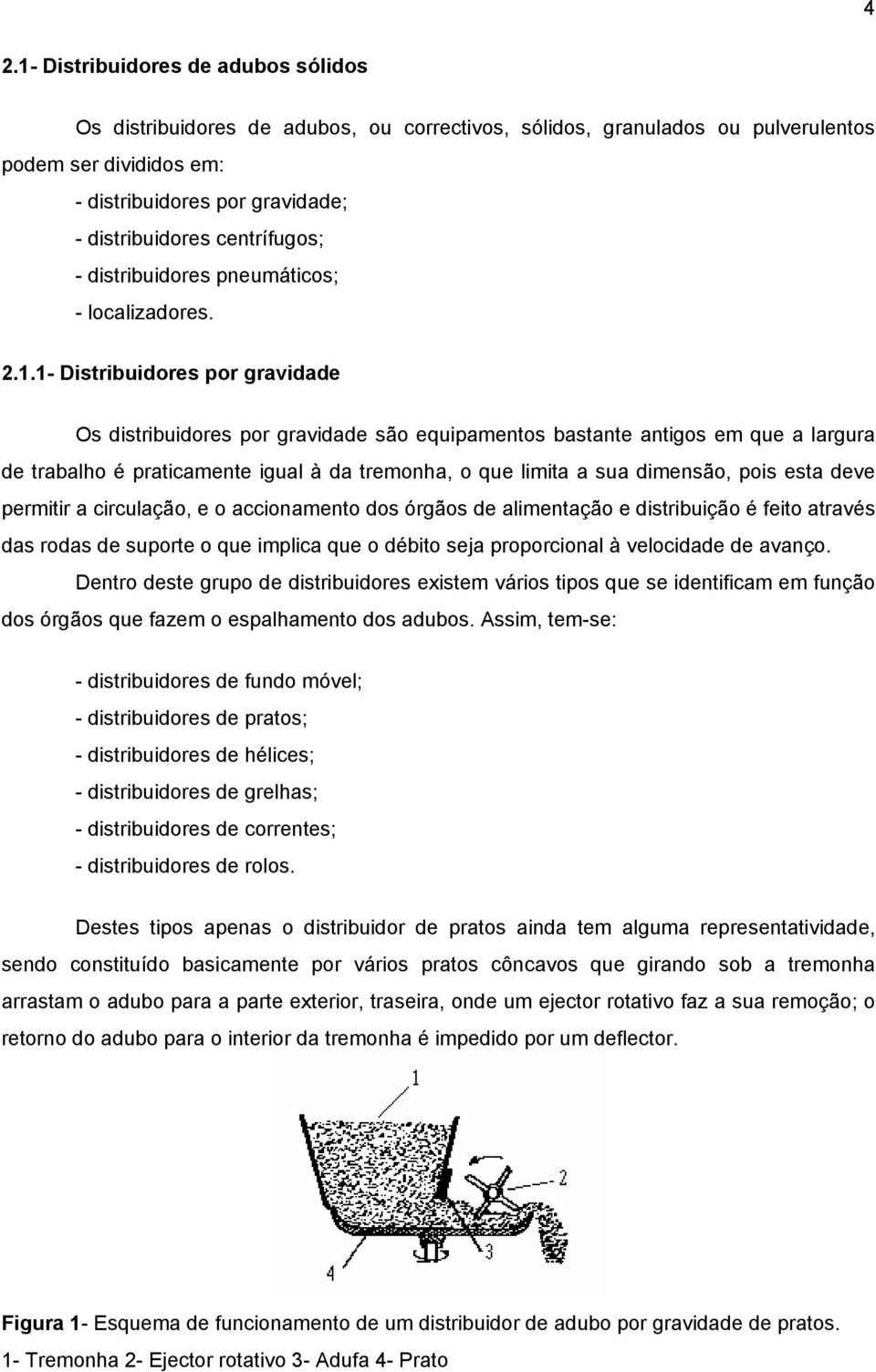 1- Distribuidores por gravidade Os distribuidores por gravidade são equipamentos bastante antigos em que a largura de trabalho é praticamente igual à da tremonha, o que limita a sua dimensão, pois