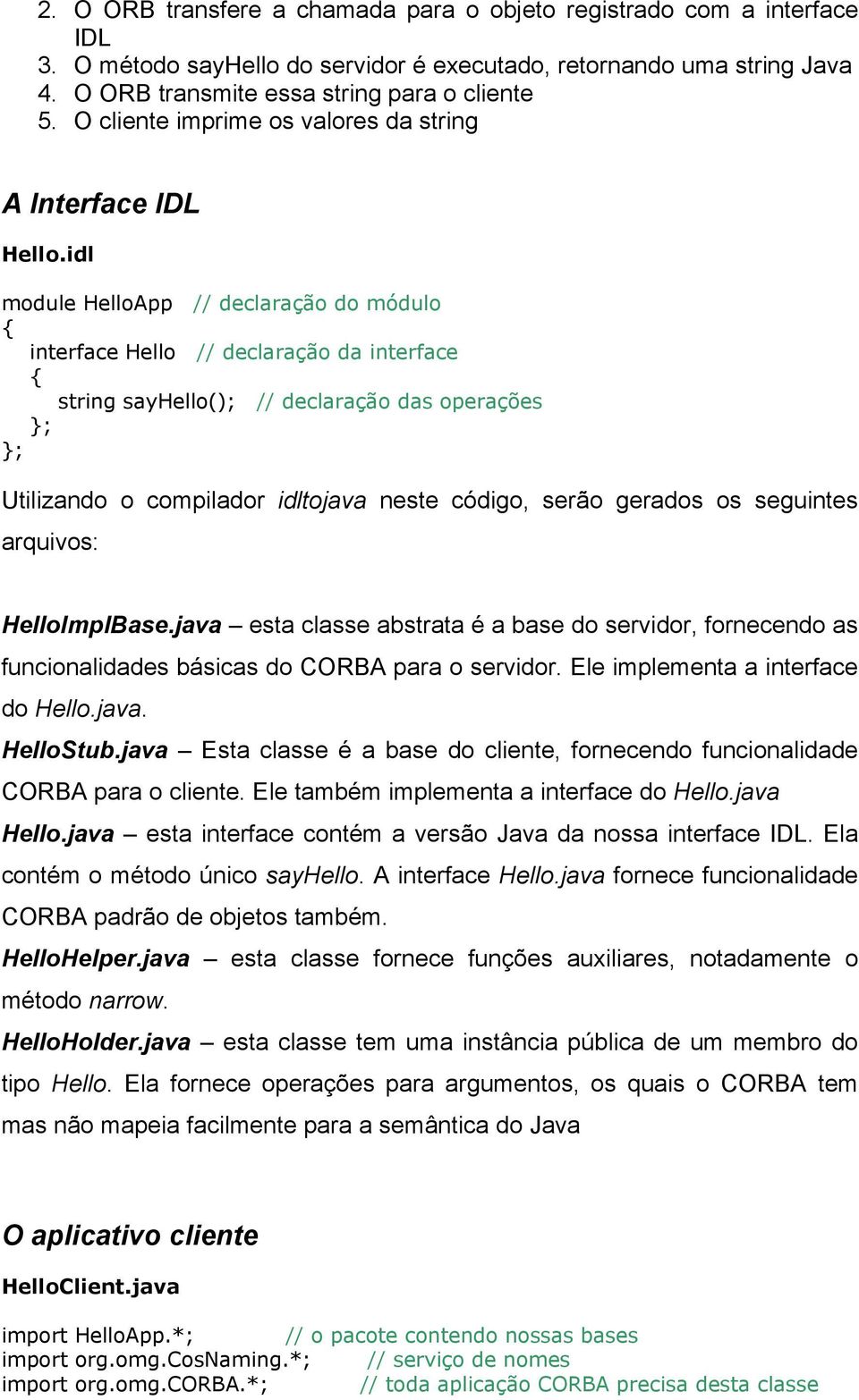 idl module HelloApp // declaração do módulo interface Hello // declaração da interface string sayhello(); // declaração das operações ; ; Utilizando o compilador idltojava neste código, serão gerados