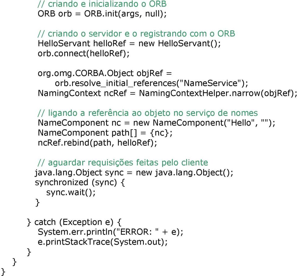 narrow(objRef); // ligando a referência ao objeto no serviço de nomes NameComponent nc = new NameComponent("Hello", ""); NameComponent path[] = nc; ncref.