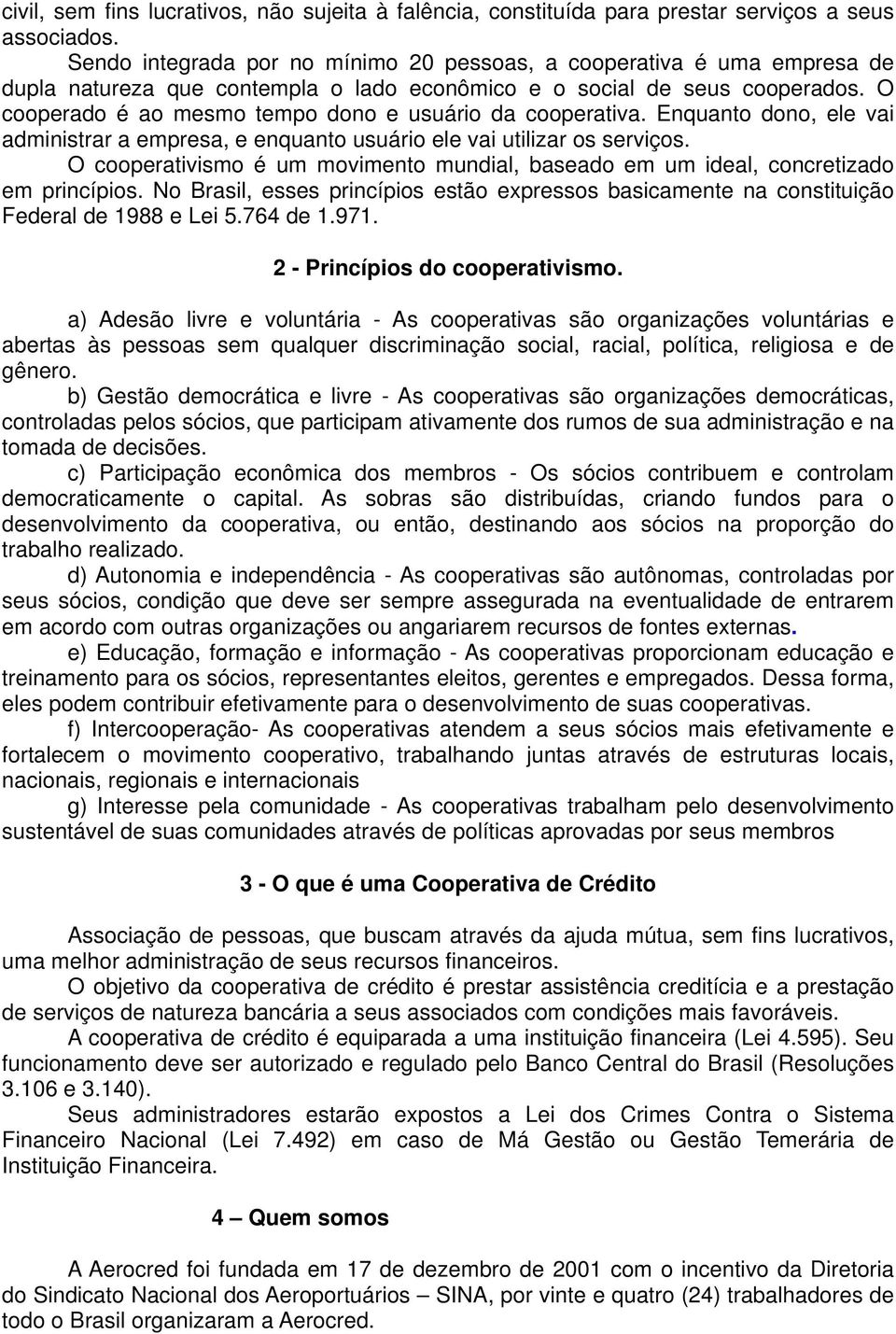 O cooperado é ao mesmo tempo dono e usuário da cooperativa. Enquanto dono, ele vai administrar a empresa, e enquanto usuário ele vai utilizar os serviços.