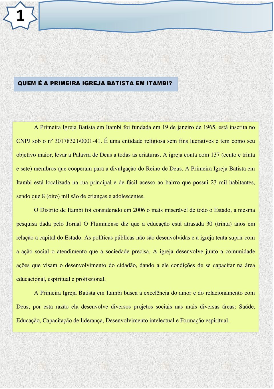 A igreja conta com 137 (cento e trinta e sete) membros que cooperam para a divulgação do Reino de Deus.