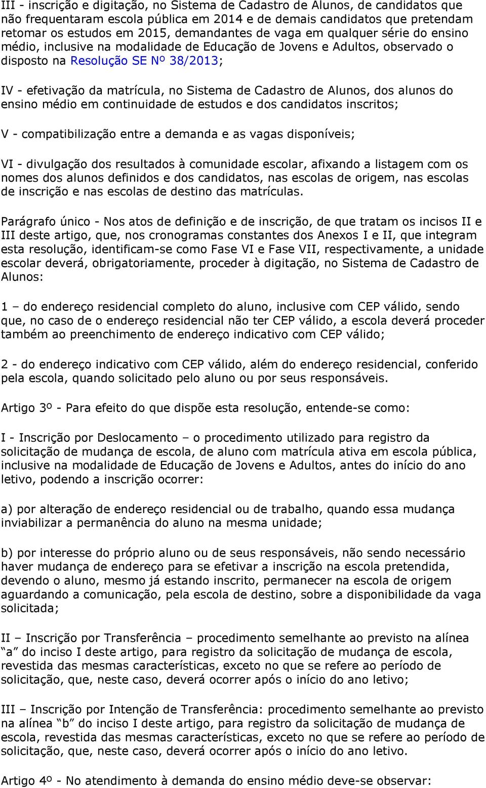 Cadastro de Alunos, dos alunos do ensino médio em continuidade de estudos e dos candidatos inscritos; V - compatibilização entre a demanda e as vagas disponíveis; VI - divulgação dos resultados à