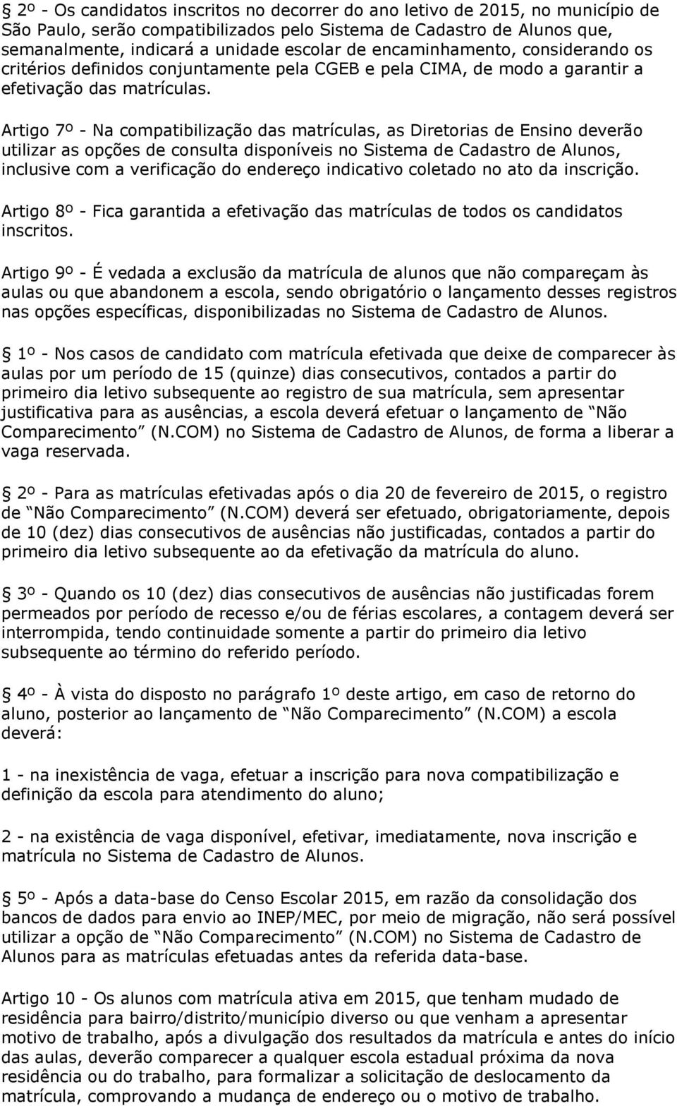 Artigo 7º - Na compatibilização das matrículas, as Diretorias de Ensino deverão utilizar as opções de consulta disponíveis no Sistema de Cadastro de Alunos, inclusive com a verificação do endereço